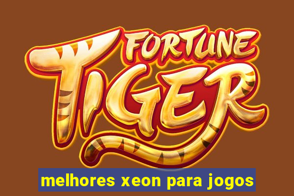 melhores xeon para jogos